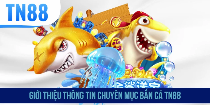 Giới thiệu thông tin chuyên mục bắn cá TN88