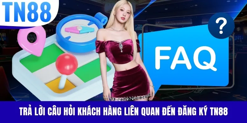 Trả lời câu hỏi khách hàng liên quan đến đăng ký TN88