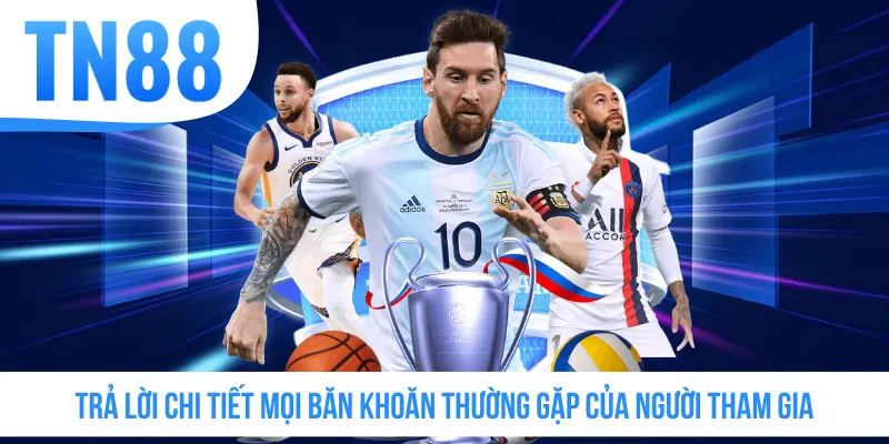 Trả lời chi tiết mọi băn khoăn thường gặp của người tham gia