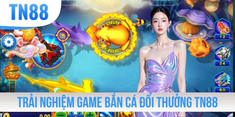 Trải nghiệm game bắn cá đổi thưởng TN88